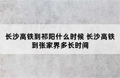 长沙高铁到祁阳什么时候 长沙高铁到张家界多长时间